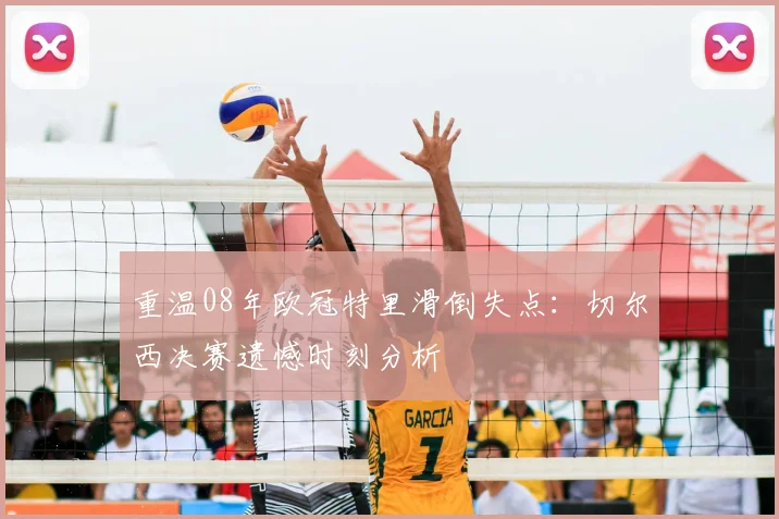 重温08年欧冠特里滑倒失点：切尔西决赛遗憾时刻分析