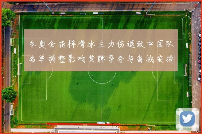 冬奥会花样滑冰主力伤退致中国队名单调整影响奖牌争夺与备战安排