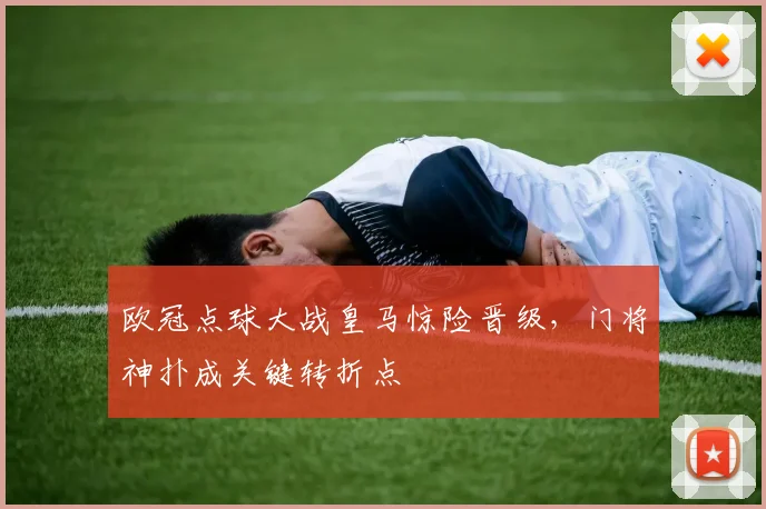 欧冠点球大战皇马惊险晋级，门将神扑成关键转折点