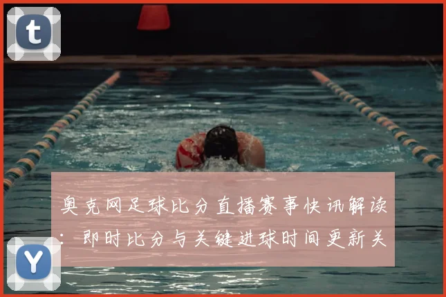 奥克网足球比分直播赛事快讯解读：即时比分与关键进球时间更新关注点