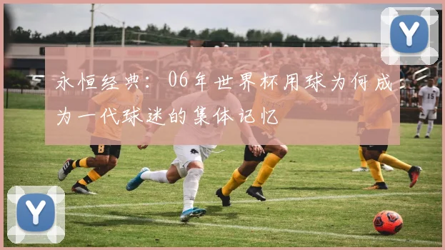 永恒经典：06年世界杯用球为何成为一代球迷的集体记忆